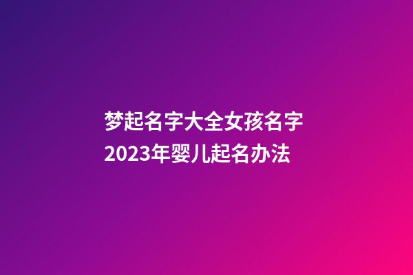 梦起名字大全女孩名字 2023年婴儿起名办法
